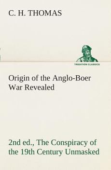 Origin of the Anglo-Boer War Revealed (2nd ed.) The Conspiracy of the 19th Century Unmasked