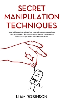 Paperback Secret Manipulation Techniques: How Subliminal Psychology Can Persuade Anyone by Applying Dark NLP in Real-Life. Understanding Tactics & Schemes to In Book