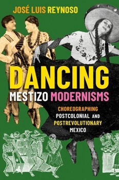 Hardcover Dancing Mestizo Modernisms: Choreographing Postcolonial and Postrevolutionary Mexico Book