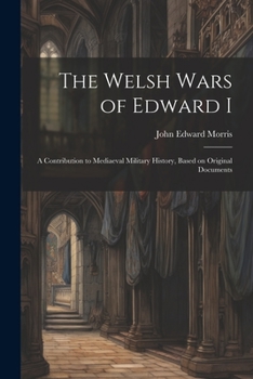 Paperback The Welsh Wars of Edward I: A Contribution to Mediaeval Military History, Based on Original Documents Book