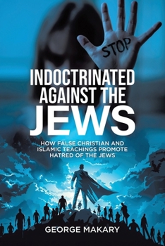 Indoctrinated Against the Jews: How False Christian and Islamic Teachings Promotes Hatred of the Jews