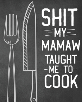 Shit My Mamaw Taught Me To Cook: Personalized Blank Cookbook and Custom Recipe Journal to Write in Cute Gift for Women Mom Wife: Funny Keepsake Gag Gift