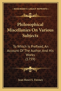 Philosophical Miscellanies On Various Subjects: To Which Is Prefixed, An Account Of The Author, And His Works