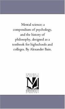Paperback Mental Science; A Compendium of Psychology, and the History of Philosophy, Designed as a Text-Book for High-Schools and Colleges. by Alexander Bain. Book