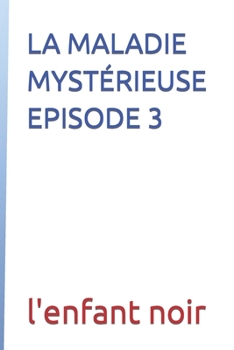 LA MALADIE MYSTÉRIEUSE EPISODE 3 (LA MALADIE MYSTERIEUSE)