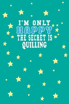 Paperback I m Only Happy The Secret Is Quilling Notebook Lovers Gift: Lined Notebook / Journal Gift, 120 Pages, 6x9, Soft Cover, Matte Finish Book