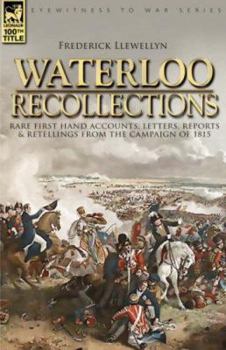 Paperback Waterloo Recollections: Rare First Hand Accounts, Letters, Reports and Retellings from the Campaign of 1815 Book