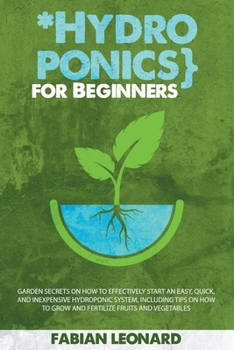 Paperback Hydroponics for Beginners: Garden Secrets on How to Effectively Start an Easy, Quick, and Inexpensive Hydroponic System, Including Tips on How to Book