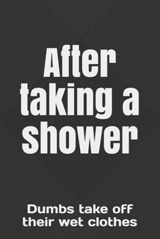 After taking a shower: Dumbs take off their wet clothes