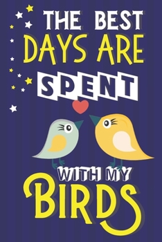 Paperback The Best Days Are Spent With My Birds: Bird Gifts for Bird Lovers.... Cute Blue & Yellow Notebook or Journal Book