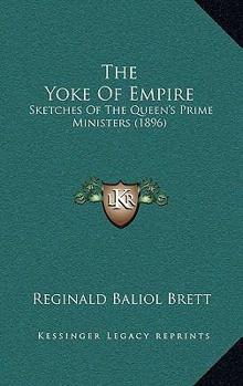 Paperback The Yoke Of Empire: Sketches Of The Queen's Prime Ministers (1896) Book