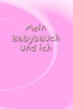 Paperback Mein Babybauch Und Ich: Schwangerschaft Schwanger Frau Eltern Mann Vater Mutter Baby Babytagebuch Erziehung Erfahrung Medizin Gyn?kologe Gebur [German] Book