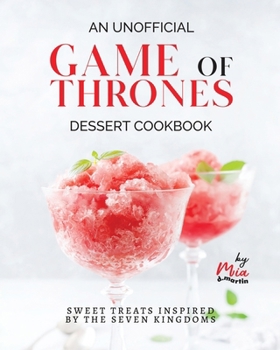 An Unofficial Game of Thrones Dessert Cookbook: Sweet Treats Inspired by the Seven Kingdoms