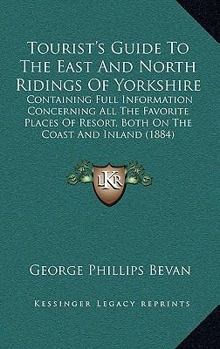 Tourist's Guide To The East And North Ridings Of Yorkshire: Containing Full Information Concerning All The Favorite Places Of Resort, Both On The Coast And Inland