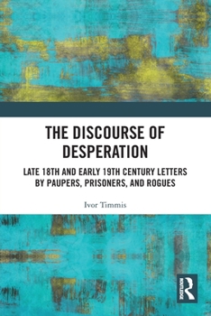 Paperback The Discourse of Desperation: Late 18th and Early 19th Century Letters by Paupers, Prisoners, and Rogues Book