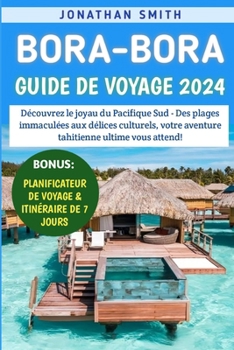 Paperback Bora-Bora Guide De Voyage 2024: Découvrez le joyau du Pacifique Sud - Des plages immaculées aux délices culturels, votre aventure tahitienne ultime vo [French] Book