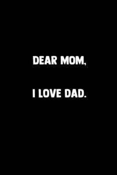 Dear Mom, I Love Dad: 100 Pages | Lined Blank Journal Notebook Diary for Moms Mothers | Funny Novelty Gift (Funny Mom Journals)