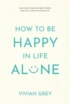 Paperback How to Be Happy in Life Alone: How to Be Your Own Best Friend and Still Live an Amazing Life Book