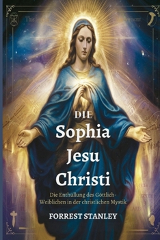 Die Sophia Jesu Christi: Die Enthüllung des Göttlich-Weiblichen in der christlichen Mystik (German Edition)