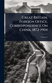 Great Britain. Foreign Office. Correspondence On China, 1872-1904