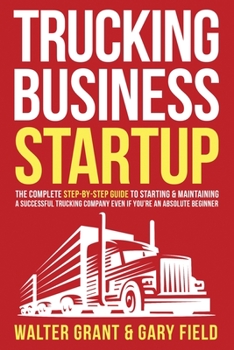 Paperback Trucking Business Startup: The Complete Step-By-Step Guide to Starting & Maintaining a Successful Trucking Company Even if You're an Absolute Beg Book