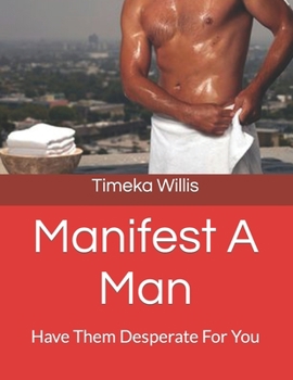 Manifest A Man: Have Them Desperate For You