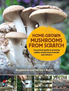 Hardcover Home-Grown Mushrooms from Scratch: A Practical Guide to Growing Edible Mushrooms Outside and Indoors Book