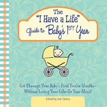 Paperback The I Have a Life Guide to Baby's 1st Year: Get Through Your Baby's First Twelve Months-Without Losing Your Life--Or Your Mind! Book