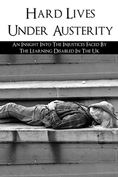 Paperback Hard Lives Under Austerity: An Insight Into The Injustices Faced By The Learning Disabled In The Uk: The Effects Of Dwp Decisions On People With L Book