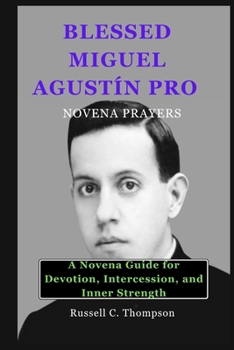 Paperback Blessed Miguel Agustín Pro Novena Prayers: A Novena Guide for Devotion, Intercession, and Inner Strength Book