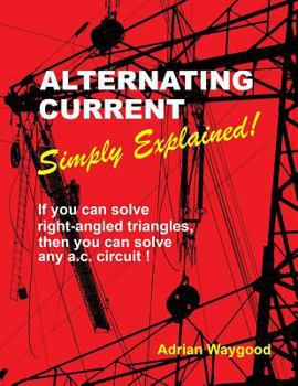 Paperback Alternating Current -Simply Explained!: If You Can Solve Right-Angled Triangles, Then You Can Solve Any A.C. Circuit! Book