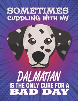 Sometimes Cuddling With My Dalmatian Is The Only Cure For A Bad Day: Composition Notebook for Dog and Puppy Lovers