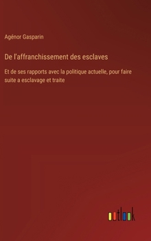 De l'affranchissement des esclaves: Et de ses rapports avec la politique actuelle, pour faire suite a esclavage et traite (French Edition)