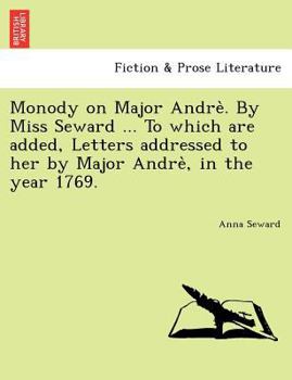 Paperback Monody on Major Andre . by Miss Seward ... to Which Are Added, Letters Addressed to Her by Major Andre, in the Year 1769. Book