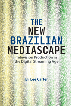 The New Brazilian Mediascape: Television Production in the Digital Streaming Age - Book  of the Reframing Media, Technology, and Culture in Latin/o America
