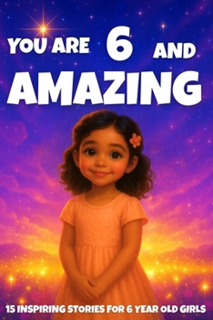 Paperback YOU ARE 6 AND AMAZING! Inspiring Stories for 6-Year-Old Girls: 15 Motivating Tales of Courage, Confidence, Friendship, and Kindness Book