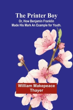 Paperback The Printer Boy; Or, How Benjamin Franklin Made His Mark An Example for Youth. Book