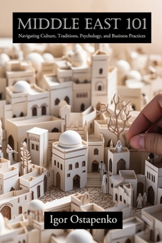 Paperback Middle East 101: Navigating Culture, Traditions, Psychology, and Business Practices Book