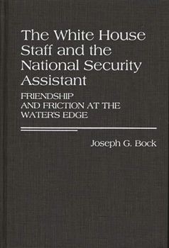 The White House Staff and the National Security Assistant: Friendship and Friction at the Water's Edge - Book #170 of the Contributions in Political Science