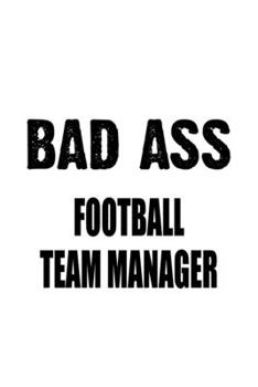 Bad Ass Football Team Manager: Creative Football Team Manager Notebook, Professional Football Team Managing/Organizer Journal Gift, Diary, Doodle Gift ... | 6 x 9 Compact Size, 109 Blank Lined Pages