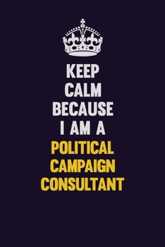 Paperback Keep Calm Because I Am A Political Campaign Consultant: Motivational and inspirational career blank lined gift notebook with matte finish Book