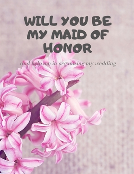 Will you be my Maid of Honor: Easy to Use Wedding Planner 8.5" x11"