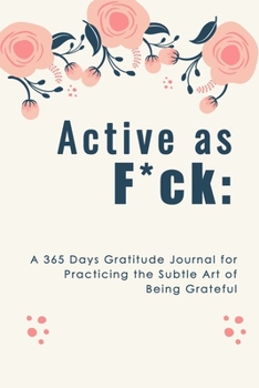 Active as F*ck: A 365 Days Gratitude Journal for Practicing the Subtle Art of Being Grateful