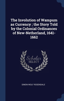 The Involution of Wampum as Currency ; the Story Told by the Colonial Ordinances of New-Netherland, 1641-1662