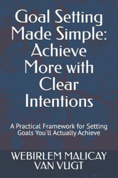 Paperback Goal Setting Made Simple: Achieve More with Clear Intentions: A Practical Framework for Setting Goals You'll Actually Achieve Book