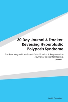 30 Day Journal & Tracker: Reversing Hyperplastic Polyposis Syndrome: The Raw Vegan Plant-Based Detoxification & Regeneration Journal & Tracker for Healing. Journal 1