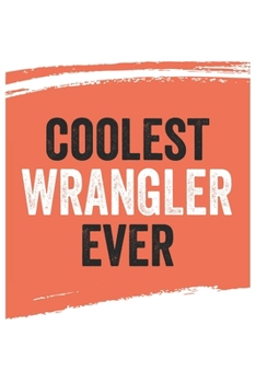 Coolest wrangler Ever Notebook,  wranglers Gifts  wrangler Appreciation Gift, Best  wrangler Notebook A beautiful: Lined Notebook / Journal Gift, , ... , Gift for wrangler , Personalized Journal,