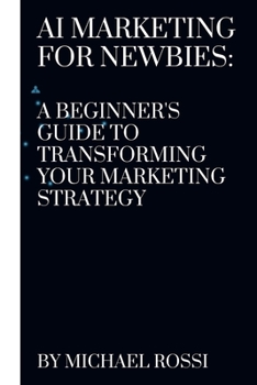 Paperback AI Marketing for Newbies: A Beginner's Guide to Transforming Your Marketing Strategy Book