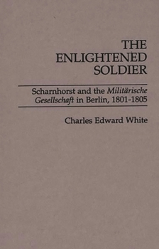 Hardcover The Enlightened Soldier: Scharnhorst and the Militarische Gesellschaft in Berlin, 1801-1805 Book