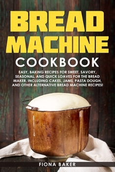 Paperback Bread Machine Cookbook: Easy, Baking Recipes for Sweet, Savory, Seasonal, and Quick Loaves For The Bread Maker. Including Cakes, Jams, Pasta D Book